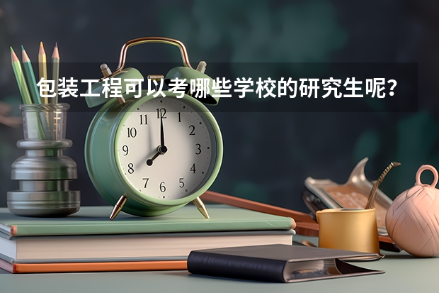 包装工程可以考哪些学校的研究生呢？