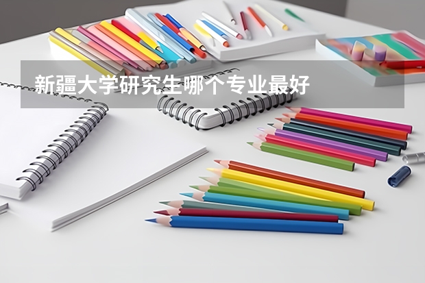 新疆大学研究生哪个专业最好