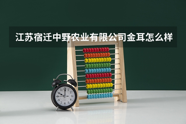 江苏宿迁中野农业有限公司金耳怎么样
