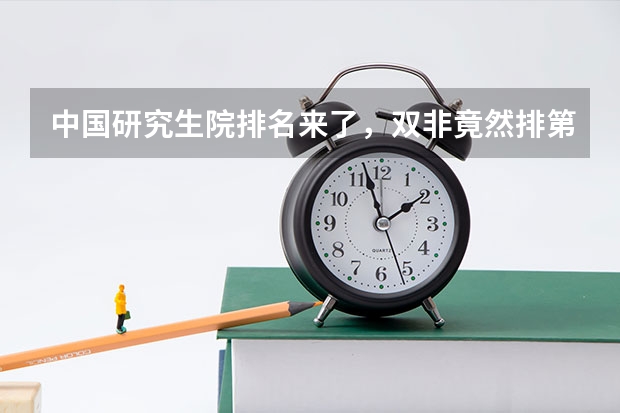 中国研究生院排名来了，双非竟然排第一！（全国研究生院排名完整）