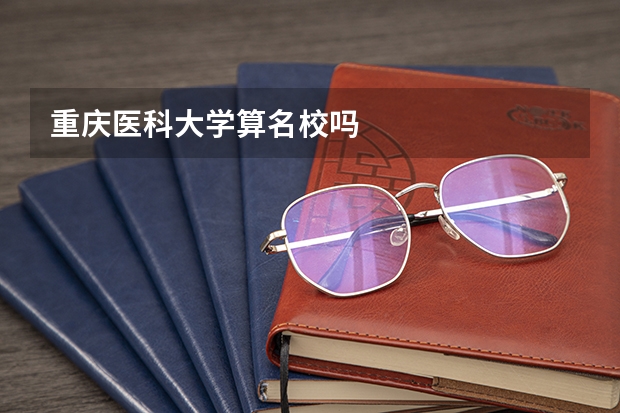 重庆医科大学算名校吗