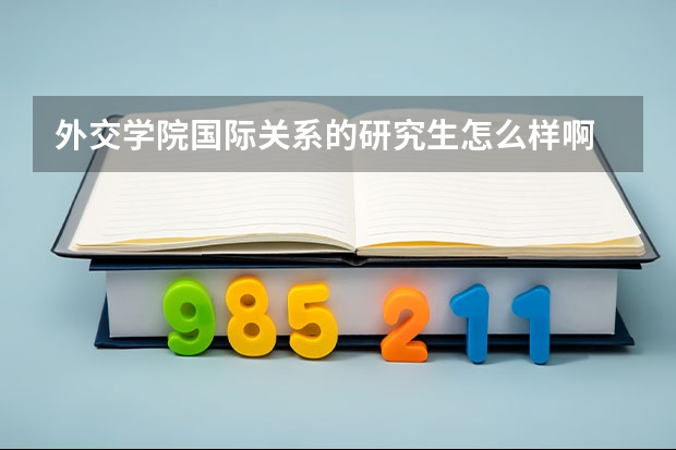外交学院国际关系的研究生怎么样啊 好考吗