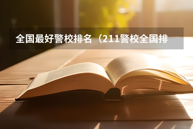 全国最好警校排名（211警校全国排名）