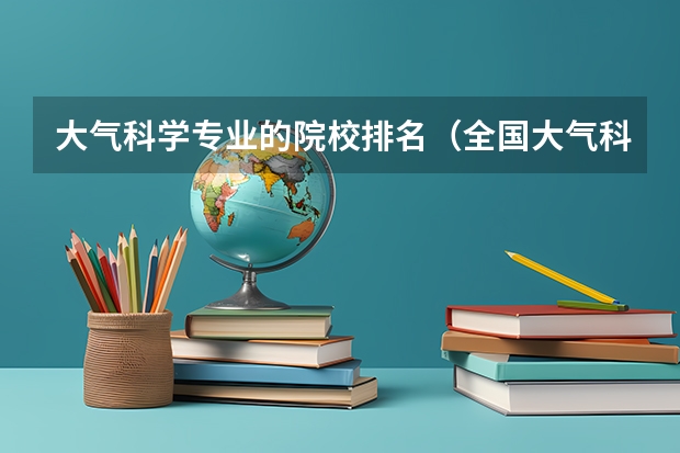 大气科学专业的院校排名（全国大气科学专业大学排名）