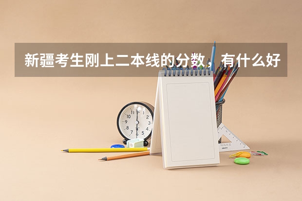 新疆考生刚上二本线的分数,有什么好学校推荐?