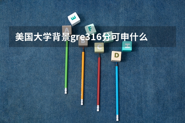 美国大学背景gre316分可申什么学校研究生ee