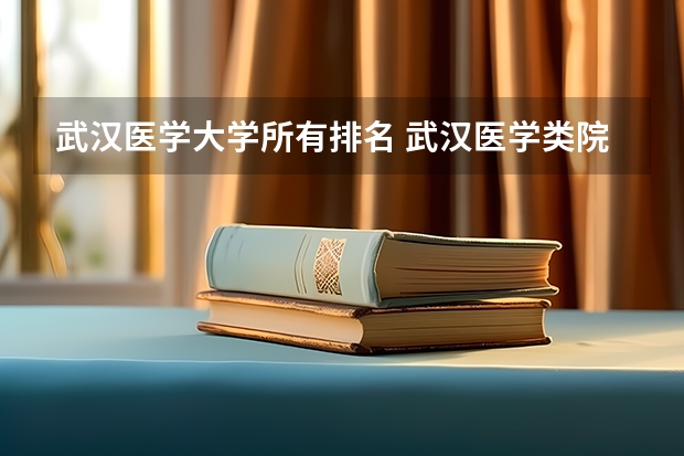 武汉医学大学所有排名 武汉医学类院校排名榜