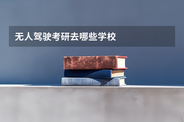 无人驾驶考研去哪些学校