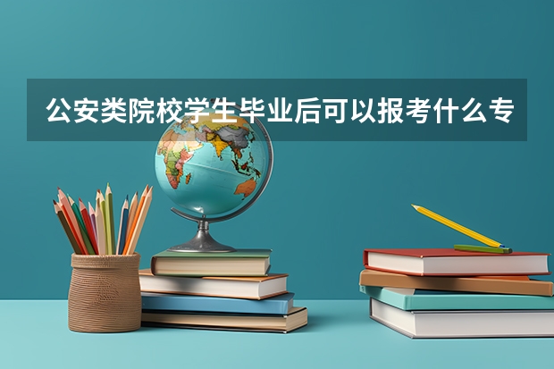 公安类院校学生毕业后可以报考什么专业的研究生