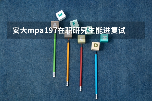 安大mpa197在职研究生能进复试吗?