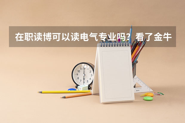 在职读博可以读电气专业吗？看了金牛在线那个研究生招生网站上没有这个专业，谁知道哪个学校有电气专业？