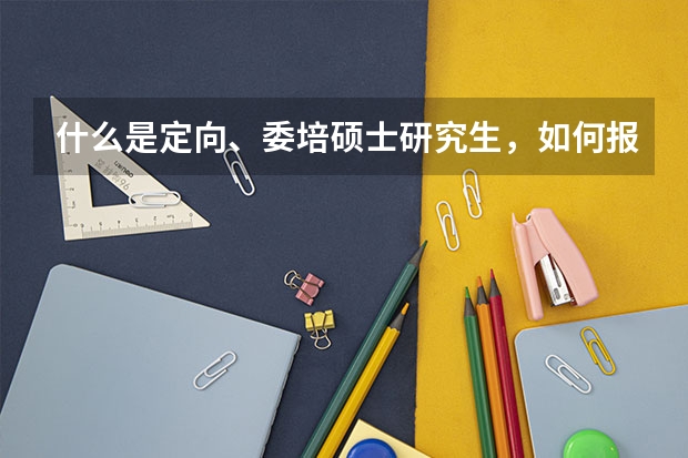 什么是定向、委培硕士研究生，如何报考？