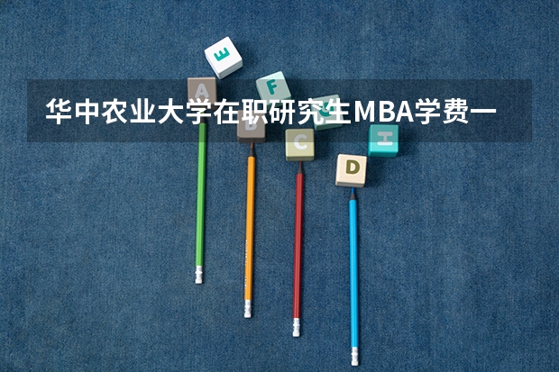 华中农业大学在职研究生MBA学费一年是多少？