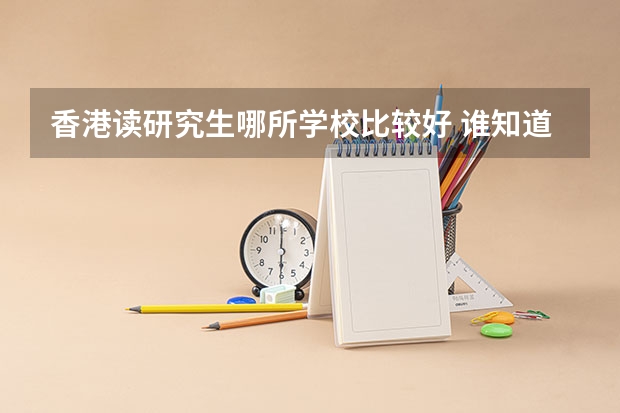 香港读研究生哪所学校比较好 谁知道香港的香港理工大学的层次地位相当于内陆的哪一所大学？