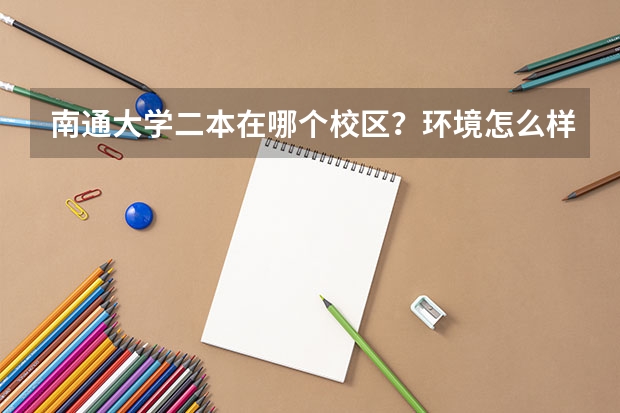 南通大学二本在哪个校区？环境怎么样