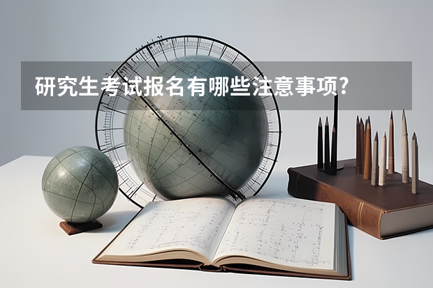 研究生考试报名有哪些注意事项?