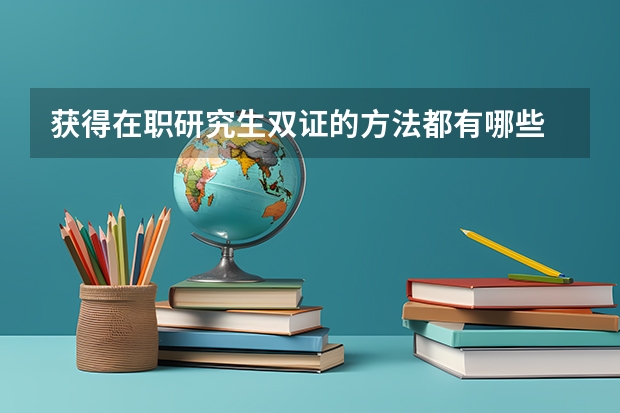 获得在职研究生双证的方法都有哪些