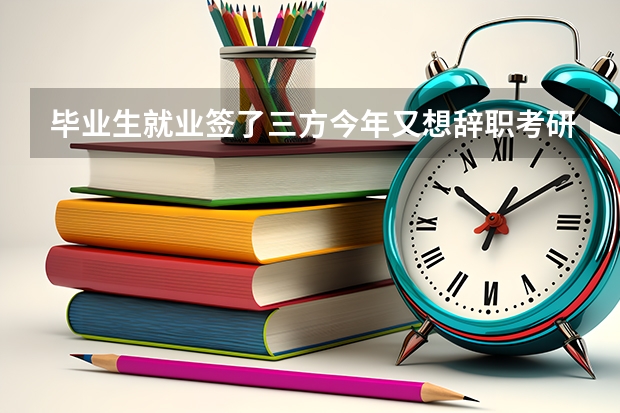毕业生就业签了三方今年又想辞职考研二战,档案怎么处理才合适?