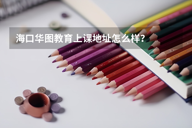 海口华图教育上课地址怎么样?