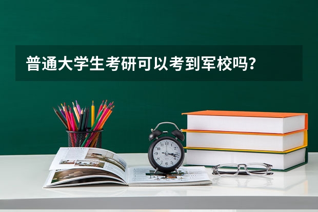 普通大学生考研可以考到军校吗?