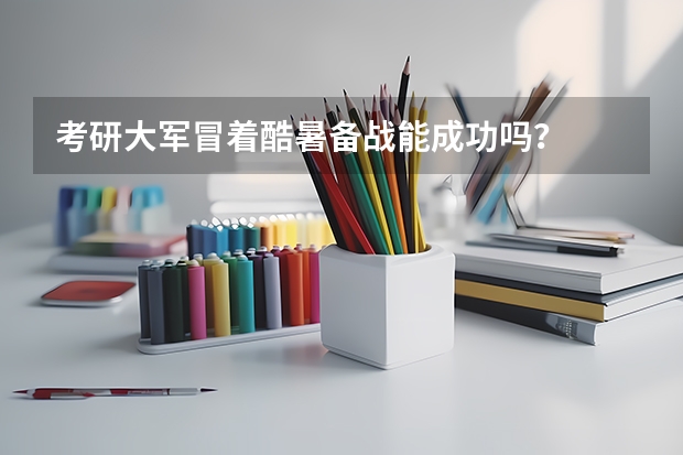 考研大军冒着酷暑备战能成功吗？