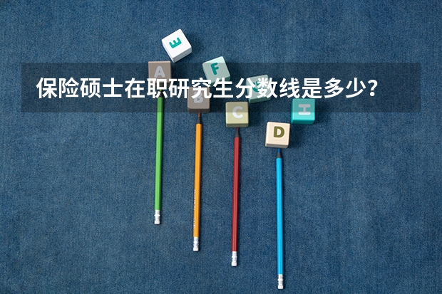 保险硕士在职研究生分数线是多少?