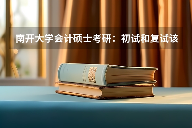 南开大学会计硕士考研:初试和复试该如何准备?