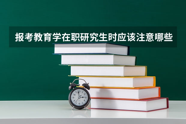 报考教育学在职研究生时应该注意哪些问题？