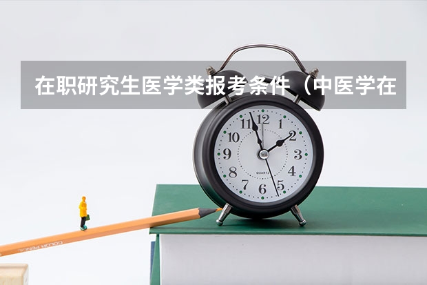 在职研究生医学类报考条件（中医学在职研究生报考条件）
