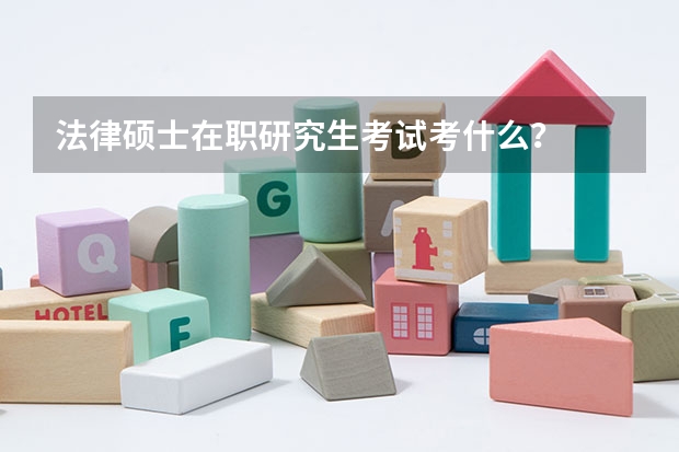 法律硕士在职研究生考试考什么?