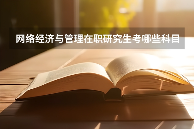 网络经济与管理在职研究生考哪些科目？