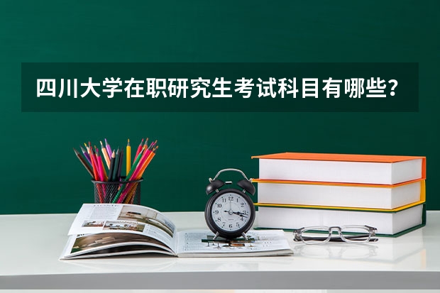 四川大学在职研究生考试科目有哪些？