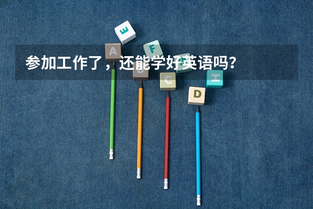 参加工作了,还能学好英语吗?
