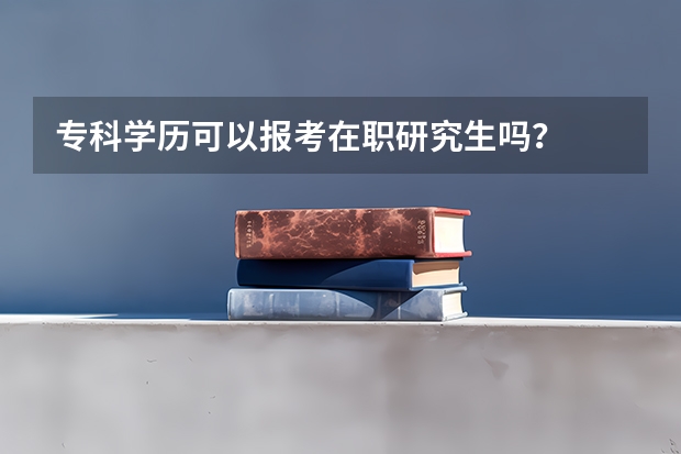 专科学历可以报考在职研究生吗？