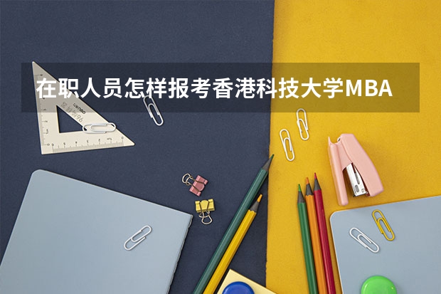 在职人员怎样报考香港科技大学MBA需要哪些条件