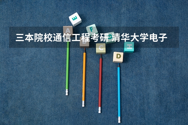 三本院校通信工程考研 清华大学电子工程系通信专业考研的几个问题