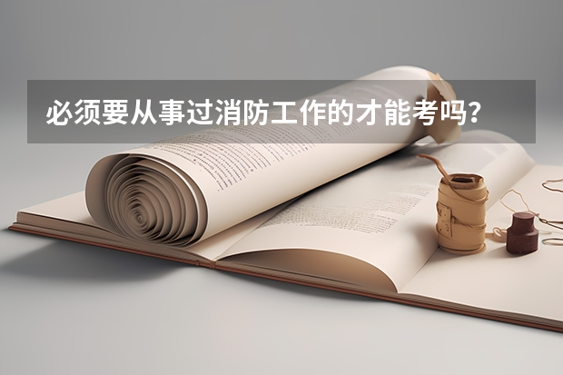必须要从事过消防工作的才能考吗？