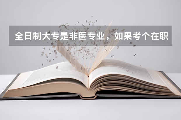 全日制大专是非医专业，如果考个在职研究生中医学专业，毕业后能用研究生学历报考执业医师考试吗？