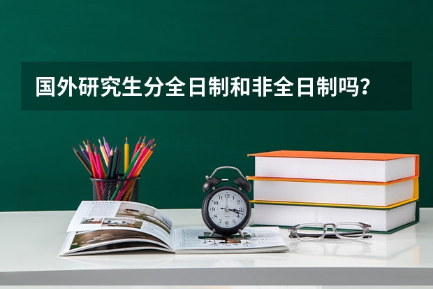 国外研究生分全日制和非全日制吗？