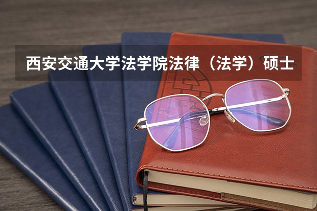 西安交通大学法学院法律（法学）硕士非全日制研究生招生简章 非全日制法学研究生考试科目