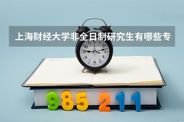 上海财经大学非全日制研究生有哪些专业招生?