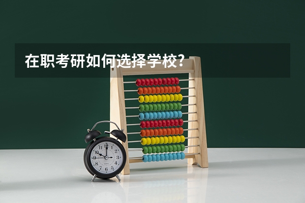 在职考研如何选择学校?