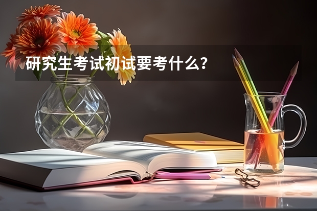 研究生考试初试要考什么？