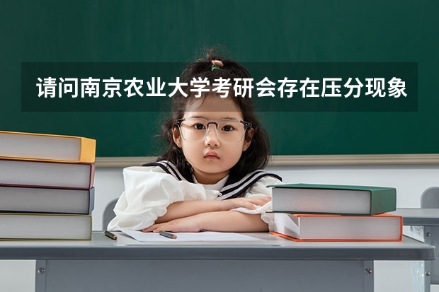 请问南京农业大学考研会存在压分现象吗?