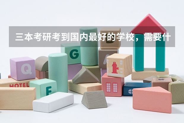 三本考研考到国内最好的学校,需要什么