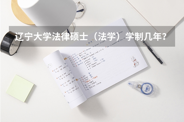 辽宁大学法律硕士（法学）学制几年？学费是多少？