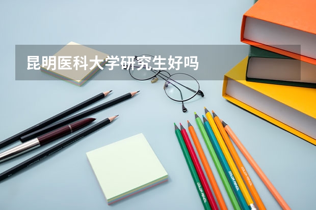 昆明医科大学研究生好吗