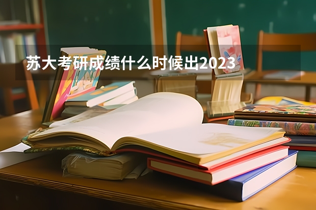 苏大考研成绩什么时候出2023