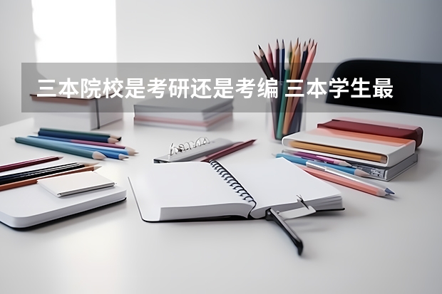 三本院校是考研还是考编 三本学生最好的出路 毕业后能干啥