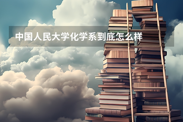 中国人民大学化学系到底怎么样
